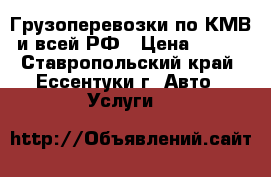 Грузоперевозки по КМВ и всей РФ › Цена ­ 500 - Ставропольский край, Ессентуки г. Авто » Услуги   